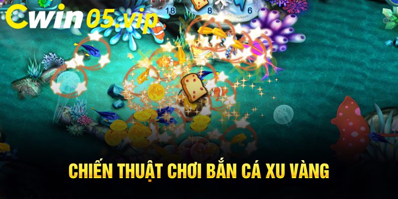 Chiến thuật bắn cá xu vàng siêu đỉnh được chuyên gia Cwin05 áp dụng